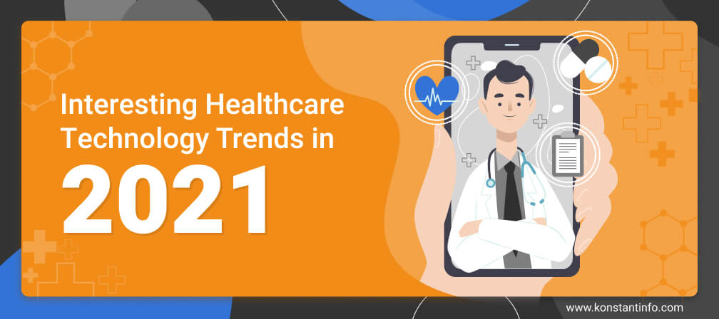 Interesting Healthcare Technology Trends in 2021 - Konstantinfo